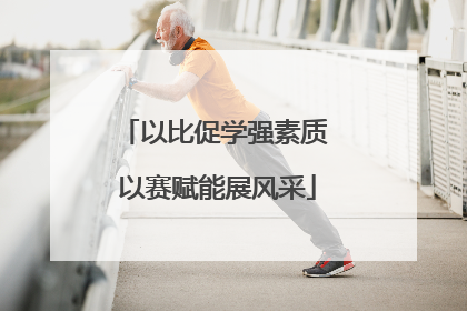 以比促学强素质 以赛赋能展风采
