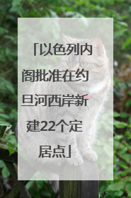 以色列内阁批准在约旦河西岸新建22个定居点