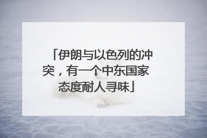 伊朗与以色列的冲突，有一个中东国家态度耐人寻味