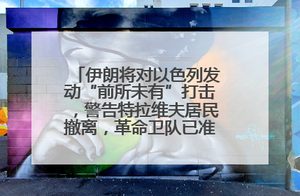 伊朗将对以色列发动“前所未有”打击，警告特拉维夫居民撤离，革命卫队已准备长期全面战争