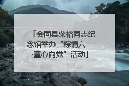 会同县粟裕同志纪念馆举办“粽情六一·童心向党”活动