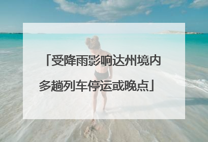 受降雨影响达州境内多趟列车停运或晚点