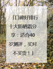 口碑好排行十大防晒霜分享：适合40岁测评，买对不买贵！