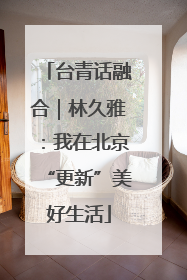 台青话融合｜林久雅：我在北京“更新”美好生活