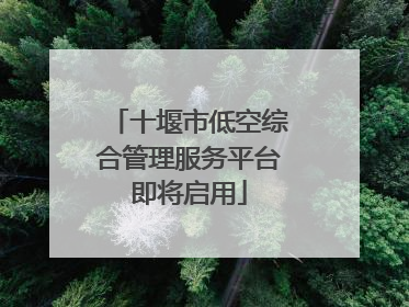十堰市低空综合管理服务平台即将启用