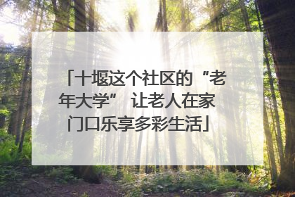十堰这个社区的“老年大学” 让老人在家门口乐享多彩生活
