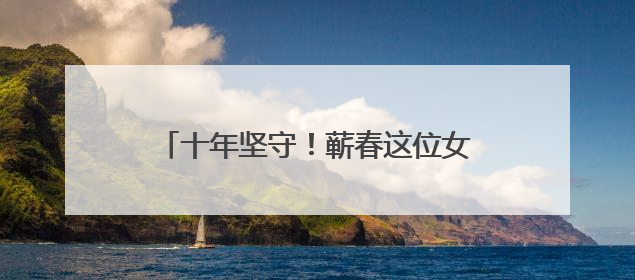 十年坚守！蕲春这位女司机，驾起乡村便民桥