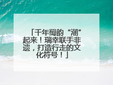 千年蜀韵“潮”起来！瑞幸联手非遗，打造行走的文化符号！