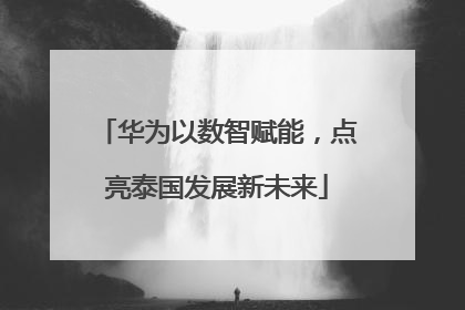 华为以数智赋能，点亮泰国发展新未来