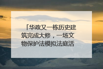 华政又一栋历史建筑完成大修，一场文物保护法模拟法庭活动在此举行