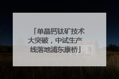 单晶钙钛矿技术大突破，中试生产线落地浦东康桥