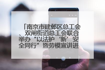 南京市建邺区总工会、双闸街道总工会联合举办“以法护‘新’安全同行”暨劳模宣讲进工地服务活动