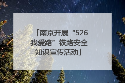 南京开展“526 我爱路”铁路安全知识宣传活动