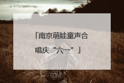 南京萌娃童声合唱庆“六一”