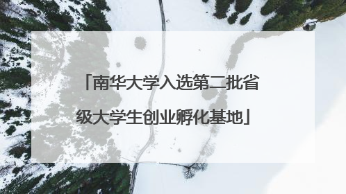 南华大学入选第二批省级大学生创业孵化基地