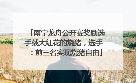 南宁龙舟公开赛奖励选手戴大红花的烧猪，选手：前三名实现烧猪自由