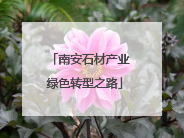 南安石材产业绿色转型之路