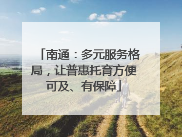 南通：多元服务格局，让普惠托育方便可及、有保障