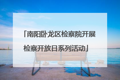 南阳卧龙区检察院开展检察开放日系列活动