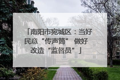 南阳市宛城区：当好民意“传声筒” 做好改造“监督员”