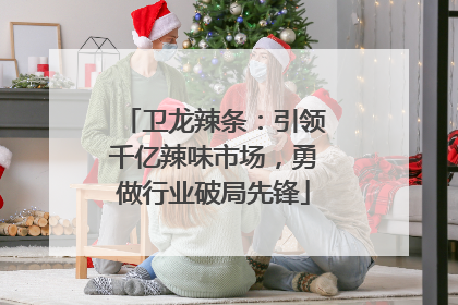 卫龙辣条：引领千亿辣味市场，勇做行业破局先锋