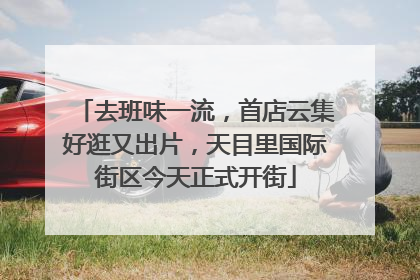 去班味一流，首店云集好逛又出片，天目里国际街区今天正式开街