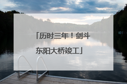 历时三年！剑斗东阳大桥竣工