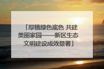 厚植绿色底色 共建美丽家园——新区生态文明建设成效显著