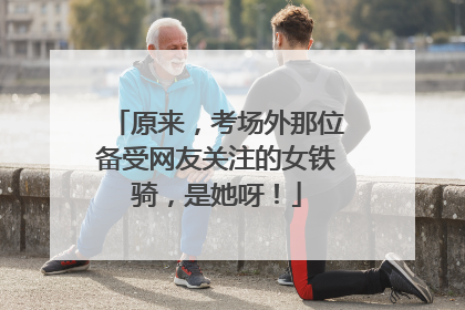 原来，考场外那位备受网友关注的女铁骑，是她呀！