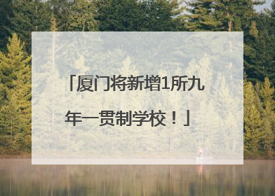 厦门将新增1所九年一贯制学校！