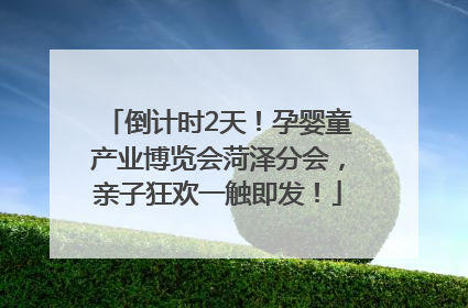 倒计时2天！孕婴童产业博览会菏泽分会，亲子狂欢一触即发！