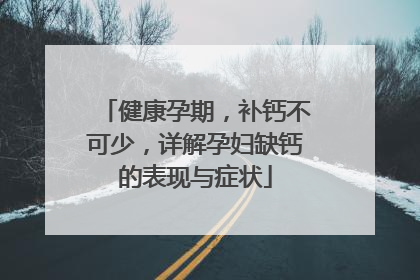 健康孕期，补钙不可少，详解孕妇缺钙的表现与症状