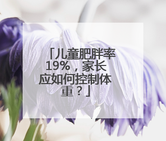 儿童肥胖率19%，家长应如何控制体重？