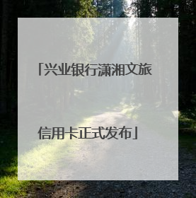 兴业银行潇湘文旅信用卡正式发布