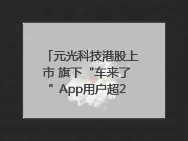 元光科技港股上市 旗下“车来了”App用户超2.9亿，光谷上市公司增至69家