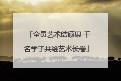 全员艺术结硕果 千名学子共绘艺术长卷