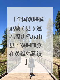 全国双拥模范城（县）巡礼福建省东山县：双拥血脉在英雄岛延续