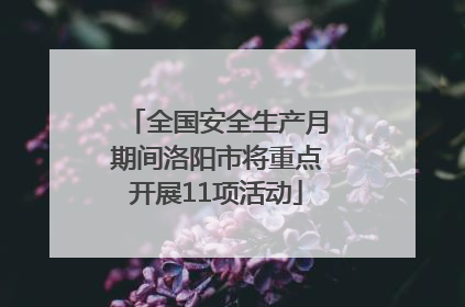 全国安全生产月期间洛阳市将重点开展11项活动