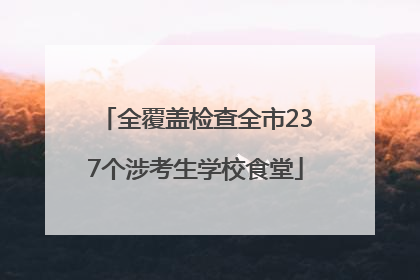 全覆盖检查全市237个涉考生学校食堂