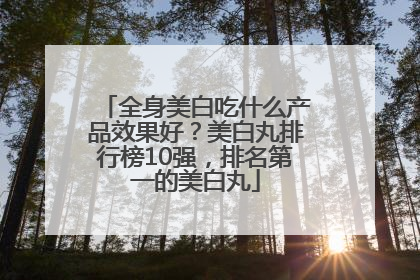 全身美白吃什么产品效果好？美白丸排行榜10强，排名第一的美白丸