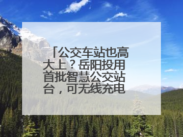 公交车站也高大上？岳阳投用首批智慧公交站台，可无线充电还带卫生间
