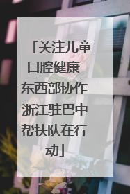 关注儿童口腔健康 东西部协作浙江驻巴中帮扶队在行动
