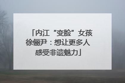 内江“变脸”女孩徐俪尹：想让更多人感受非遗魅力