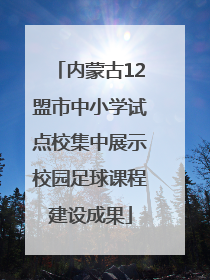 内蒙古12盟市中小学试点校集中展示校园足球课程建设成果
