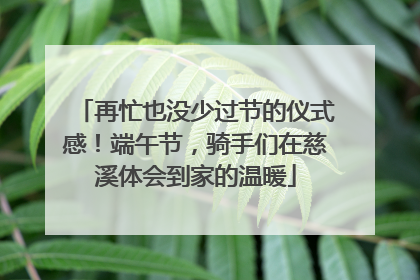 再忙也没少过节的仪式感！端午节，骑手们在慈溪体会到家的温暖
