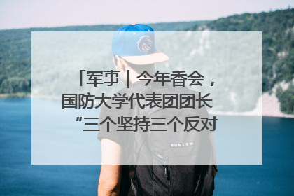 军事｜今年香会，国防大学代表团团长“三个坚持三个反对”说明了什么？