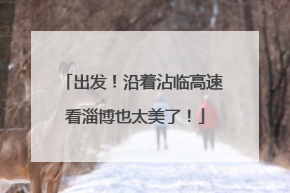 出发！沿着沾临高速看淄博也太美了！