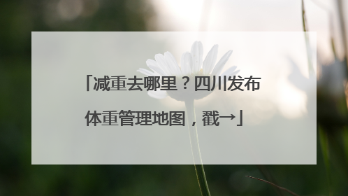 减重去哪里？四川发布体重管理地图，戳→