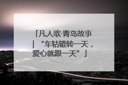 凡人歌·青岛故事｜“车轱辘转一天，爱心就跟一天”