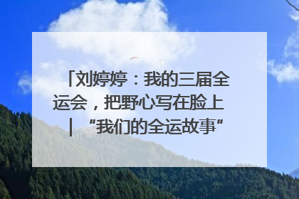 刘婷婷：我的三届全运会，把野心写在脸上｜“我们的全运故事”全民征文大赛